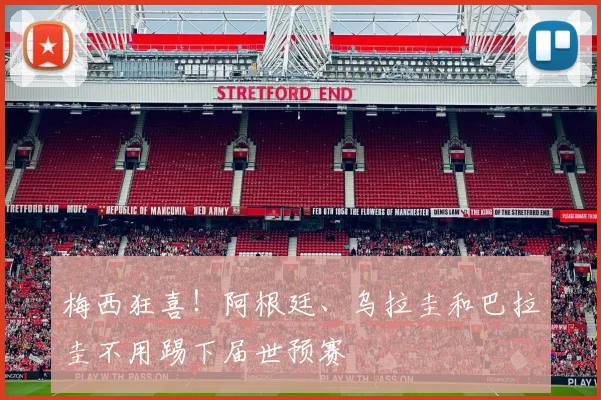 梅西狂喜！阿根廷、乌拉圭和巴拉圭不用踢下届世预赛